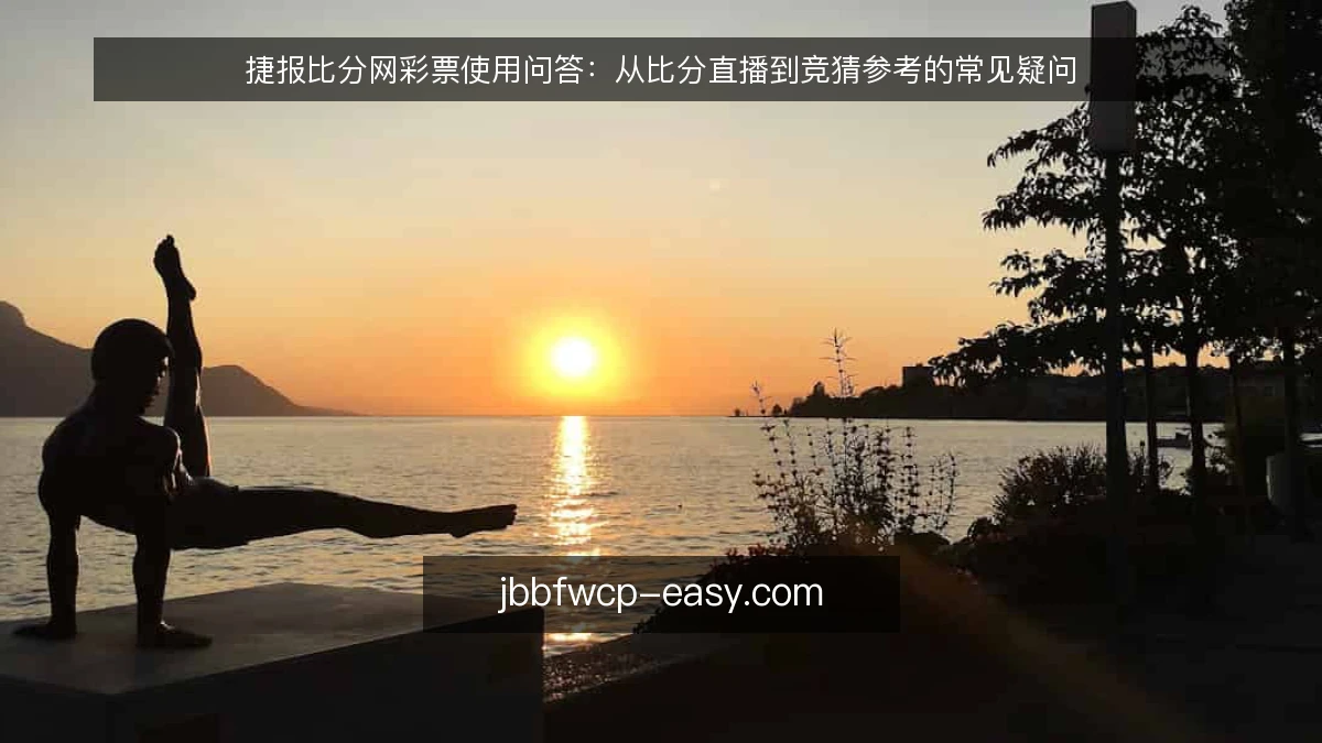 捷报比分网彩票使用问答：从比分直播到竞猜参考的常见疑问