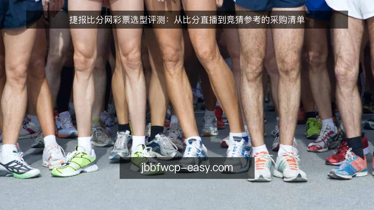 捷报比分网彩票选型评测：从比分直播到竞猜参考的采购清单