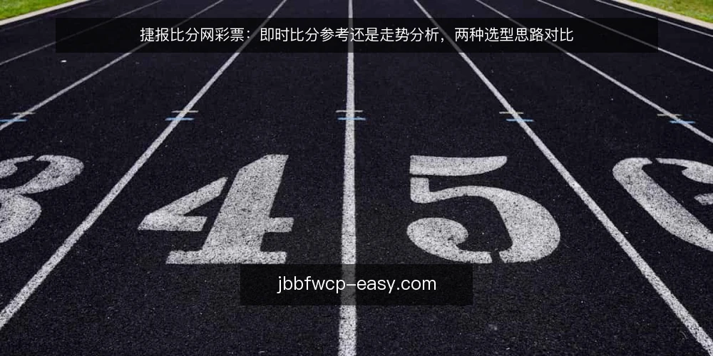 捷报比分网彩票：即时比分参考还是走势分析，两种选型思路对比 — 选型前先明确：你需要的参考类型 配图