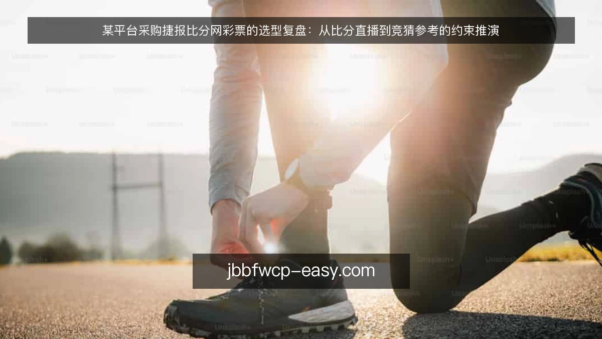 某平台采购捷报比分网彩票的选型复盘：从比分直播到竞猜参考的约束推演