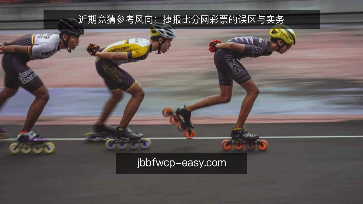 近期竞猜参考风向：捷报比分网彩票的误区与实务