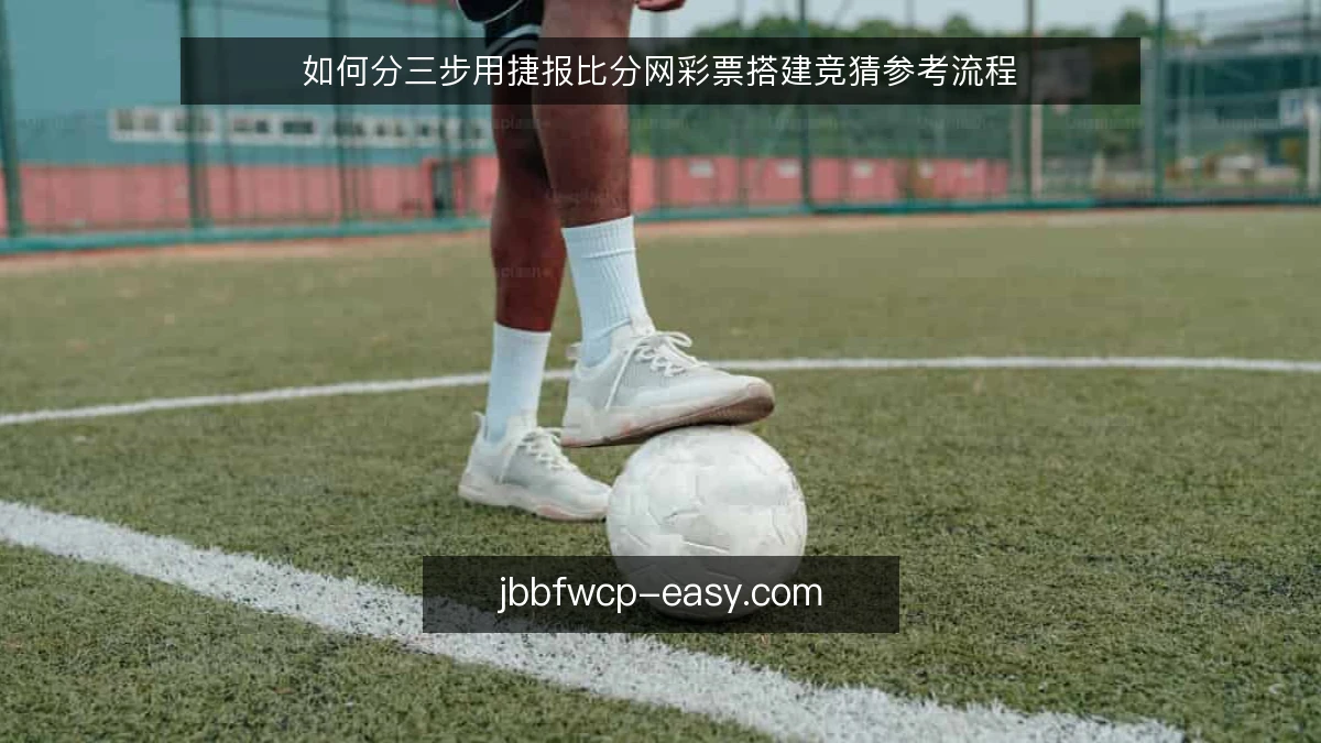 如何分三步用捷报比分网彩票搭建竞猜参考流程